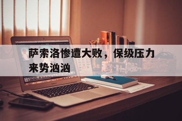 萨索洛惨遭大败，保级压力来势汹汹的简单介绍